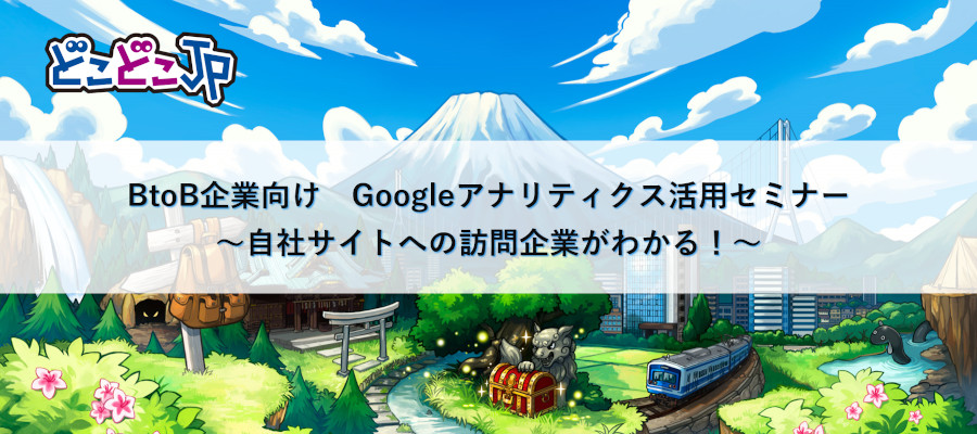 【オンライン開催/BtoB企業・どこどこJP検討中の方向け】<br>Googleアナリティクス活用セミナー~自社サイトへの訪問企業がわかる!~