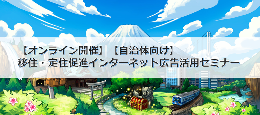 【オンライン開催】【自治体向け】移住・定住促進インターネット広告活用セミナー