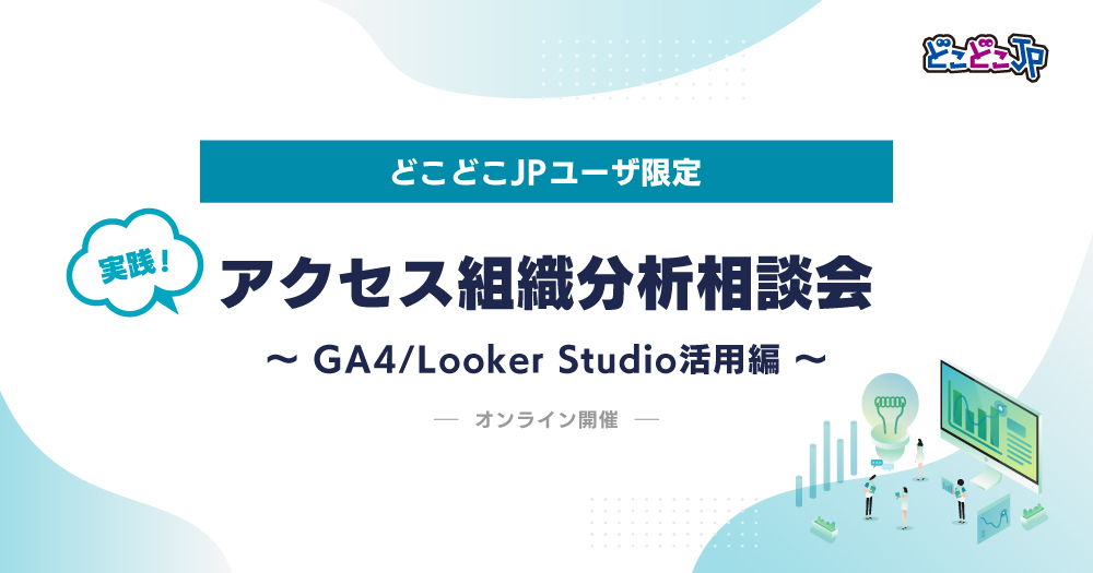 【どこどこJPユーザ限定】 実践！アクセス組織分析相談会　～ GA4/Looker Studio活用偏 ～