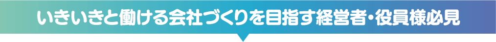 いきいきと働ける会社づくりを目指す経営者・役員様必見