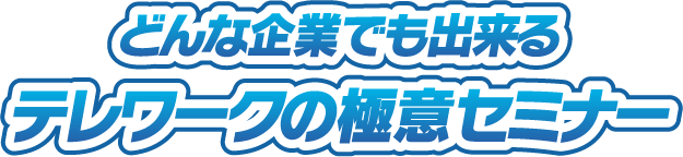 どんな企業でも出来るテレワークの極意セミナー