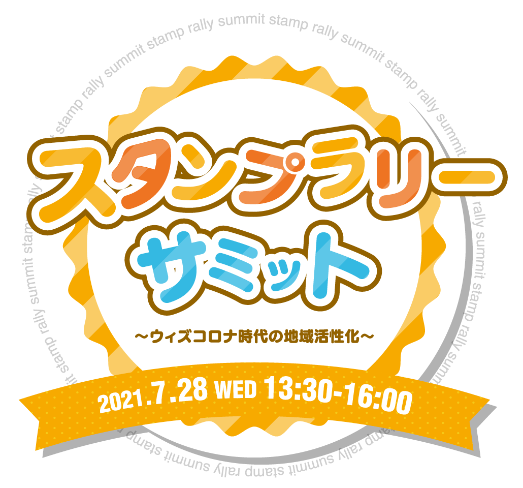 スタンプラリーサミット ～ウィズコロナ時代の地域活性化～ 2021.7.28 WED 13:30-16:00